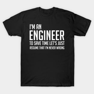 Im An Engineer Lets Just Assume Im Never Wrong T-Shirt